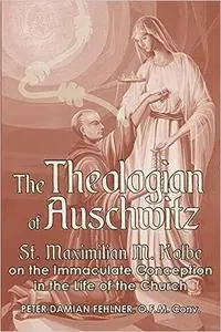 The Theologian of Auschwitz: St. Maximilian M. Kolbe on the Immaculate Conception in the Life of the Church