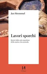 Jan Stremmel - Lavori sporchi. Storie dalla sala macchine della nostra vita comoda