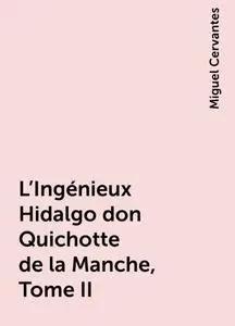 «L'Ingénieux Hidalgo don Quichotte de la Manche, Tome II» by Miguel de Cervantes Saavedra