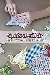 Origami Ideas and Detailed Guide: Basic Origami Tutorials for Kids: Basic Origami Crafts for Kids