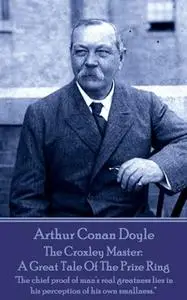 «The Croxley Master: A Great Tale Of The Prize Ring» by Arthur Conan Doyle