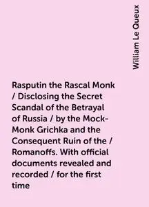 «Rasputin the Rascal Monk / Disclosing the Secret Scandal of the Betrayal of Russia / by the Mock-Monk Grichka and the C