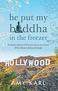 He Put My Buddha In The Freezer: The Hopes, Letdowns & Disastrous Almost-Love Stories Of One Woman's Hollywood Decade