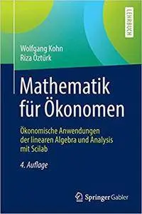 Mathematik für Ökonomen: Ökonomische Anwendungen der linearen Algebra und Analysis mit Scilab, Auflage: 4
