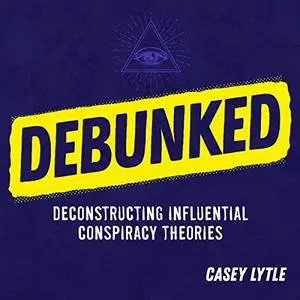 Debunked: Separate the Rational from the Irrational in Influential Conspiracy Theories [Audiobook]