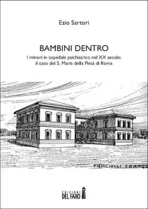 Ezio Sartori - Bambini dentro. I minori in ospedale psichiatrico nel XX secolo: il caso del S. Maria della Pietà di Roma