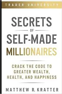 Secrets of Self-Made Millionaires: Crack the Code to Greater Wealth, Health, and Happiness