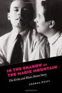 In the Shadow of the Magic Mountain : the Erika and Klaus Mann Story