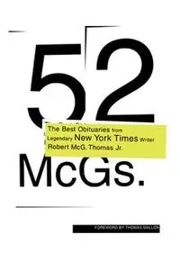 «52 McGs.: The Best Obituaries from Legendary New York Times Reporter Robert McG. Thomas» by Robert McG. Thomas