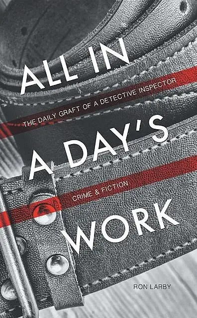 «All in a Day's Work: The Daily Graft of a Detective Inspector» by Ron Larby