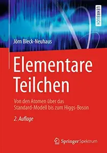 Elementare Teilchen: Von den Atomen über das Standard-Modell bis zum Higgs-Boson