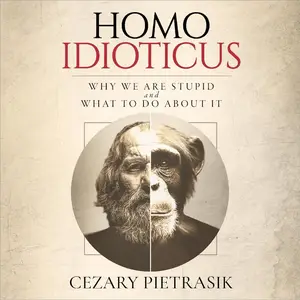 Homo Idioticus: Why We Are Stupid and What to Do About It [Audiobook]