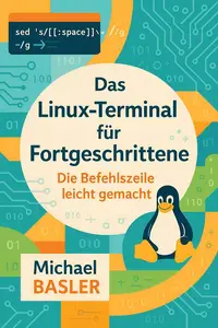 Das Linux Terminal für Fortgeschrittene - Die Kommandozeile leicht gemacht: Erste Auflage