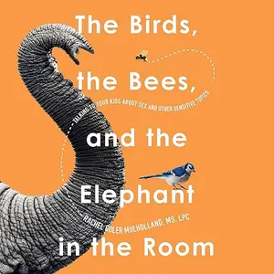 The Birds, the Bees, and the Elephant in the Room: Talking to Your Kids About Sex & Other Sensitive Topics [Audiobook]