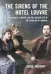 The Sirens of the Hotel Louvre: An Actress, a Writer, and the Creative Life in the Silver Age of Chekhov