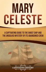 Mary Celeste: A Captivating Guide to the Ghost Ship and the Unsolved Mystery of Its Abandoned Crew