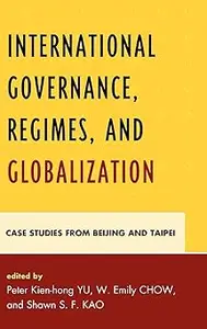 International Governance, Regimes, and Globalization: Case Studies from Beijing and Taipei