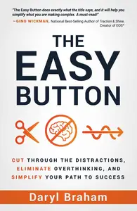 The Easy Button: Cut Through the Distractions, Eliminate Overthinking, and Simplify Your Path to Success