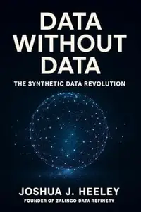Data Without Data: The Synthetic Data Revolution: How Artificial Data is Rebuilding Intelligence, Industry, and the Future of