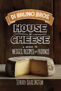 Di Bruno Bros. House of Cheese: A Guide to Wedges, Recipes, and Pairings