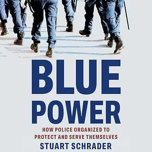 Blue Power: How Police Organized to Protect and Serve Themselves [Audiobook]
