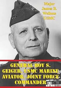 General Roy S. Geiger, USMC: Marine Aviator, Joint Force Commander (World War II)