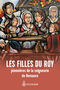 Les Filles du Roy : Pionnières de la seigneurie de Demaure - Collectif