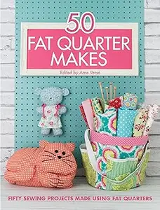 50 Fat Quarter Makes: Fifty Sewing Projects Made Using Fat Quarters