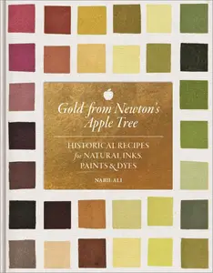Gold from Newton's Apple Tree: Historical Recipes for Natural Inks, Paints, and Dyes