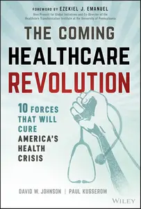 The Coming Healthcare Revolution: 10 Forces that Will Cure America's Health Crisis