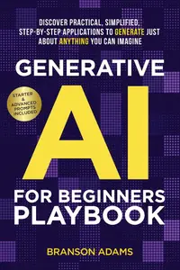 Generative AI for Beginners Playbook:: Discover Practical, Simplified, Step-By-Step Applications to Generate Just About