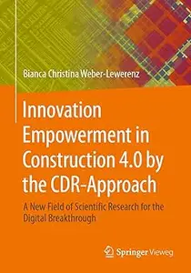 Innovation Empowerment in Construction 4.0 by the CDR-Approach: A new field of scientific Research for the digital break