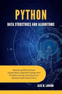 PYTHON DATA STRUCTURES AND ALGORITHMS : MASTERING EFFICIENT DATA ORGANIZATION, ALGORITHM DESIGN AND PROBLEM-SOLVING TECHNIQUES