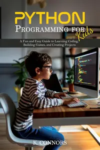 Python Programming for Kids: A Fun and Easy Guide to Learning Coding, Building Games, and Creating Projects