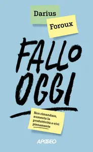 Fallo oggi. Non rimandare, aumenta la produttività e vivi pienamente - Darius Foroux