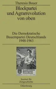 Blockpartei Und Agrarrevolution Von Oben: Die Demokratische Bauernpartei Deutschlands 1948-1963