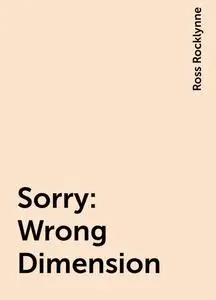 «Sorry: Wrong Dimension» by Ross Rocklynne