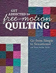 Get Addicted to Free-Motion Quilting: Go from Simple to Sensational