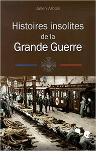 Histoires insolites de la première guerre mondiale - Julien Arbois