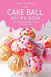 The Cake Ball Recipe Book: Easy Cake Ball Recipes you will Absolutely Love