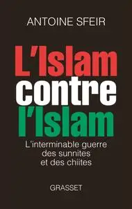 Antoine Sfeir, "L'Islam contre l'Islam: L'interminable guerre des sunnites et des chiites"