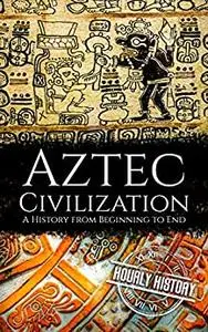 Aztec Civilization: A History from Beginning to End