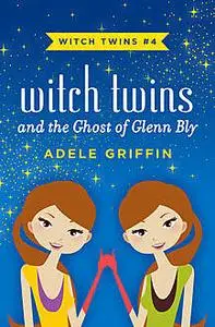 «Witch Twins and the Ghost of Glenn Bly» by Adele Griffin