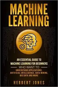 Machine Learning: An Essential Guide to Machine Learning for Beginners