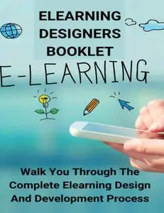 eLearning Designers Booklet: Walk You Through The Complete Elearning Design And Development Process