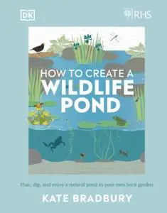 RHS How to Create a Wildlife Pond: Plan, Dig, and Enjoy a Natural Pond in Your Own Back Garden