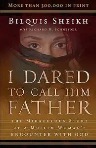 I Dared to Call Him Father: The Miraculous Story of a Muslim Woman's Encounter with God
