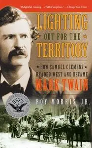 «Lighting Out for the Territory: How Samuel Clemens Headed West and Became Mark Twain» by Roy Jr. Morris