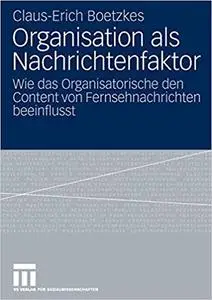 Organisation als Nachrichtenfaktor: Wie das Organisatorische den Content von Fernsehnachrichten beeinflusst