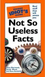 The Pocket Idiot's Guide to Not So Useless Facts